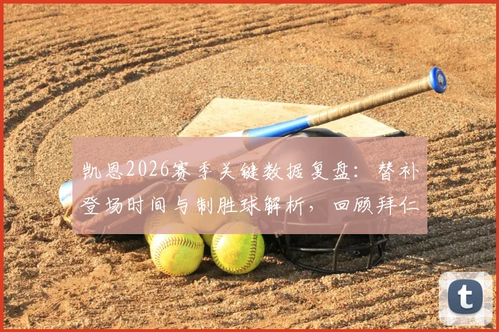 凯恩2026赛季关键数据复盘：替补登场时间与制胜球解析，回顾拜仁让三追四经典一役