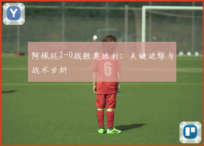 阿根廷2-0战胜奥地利:关键进球与战术分析