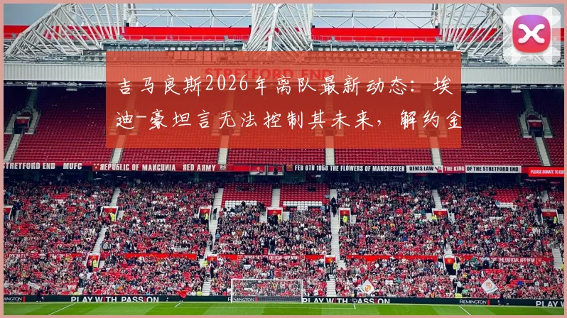 吉马良斯2026年离队最新动态:埃迪-豪坦言无法控制其未来,解约金、潜在下家与纽卡斯尔联应对分析