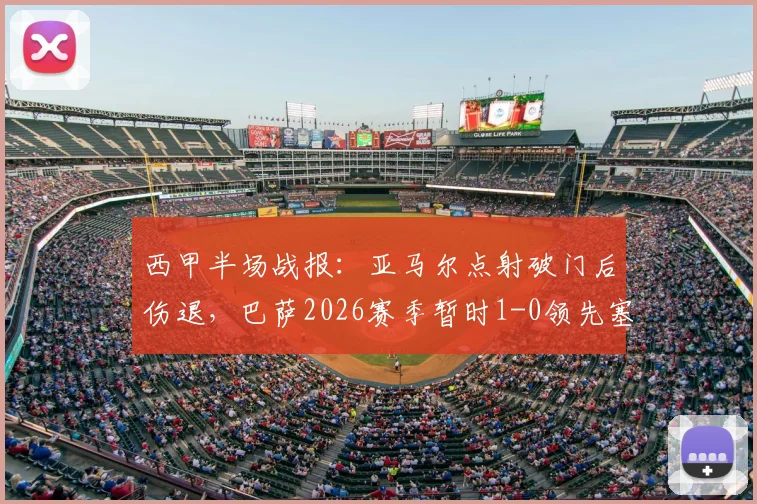 西甲半场战报:亚马尔点射破门后伤退,巴萨2026赛季暂时1-0领先塞尔塔,关键数据与技术统计一览
