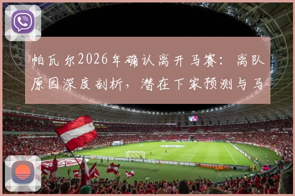 帕瓦尔2026年确认离开马赛:离队原因深度剖析,潜在下家预测与马赛后防空缺谁来填补