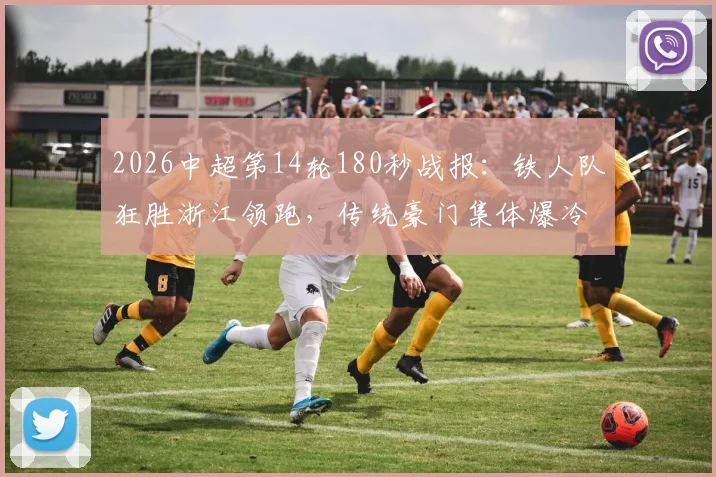 2026中超第14轮180秒战报：铁人队狂胜浙江领跑，传统豪门集体爆冷遇阻击