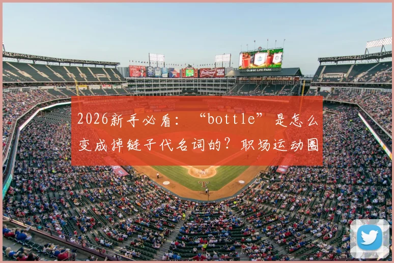 2026新手必看：“bottle”是怎么变成掉链子代名词的？职场运动圈通用解析