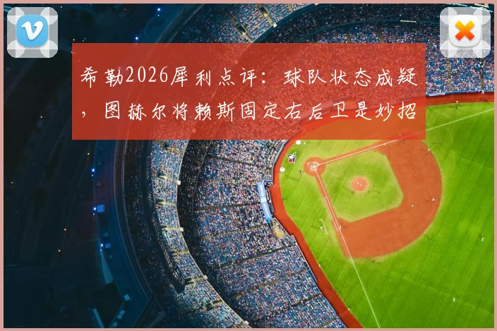 希勒2026犀利点评:球队状态成疑,图赫尔将赖斯固定右后卫是妙招还是昏招?