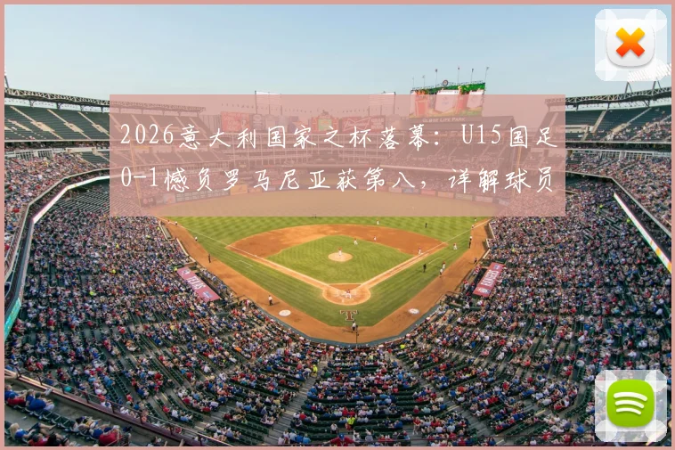 2026意大利国家之杯落幕：U15国足0-1憾负罗马尼亚获第八，详解球员表现与青训启示录