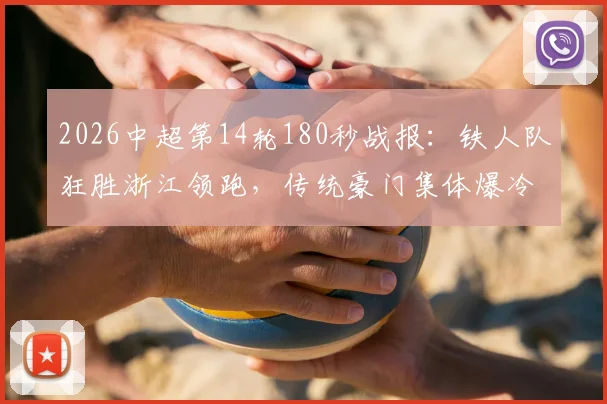 2026中超第14轮180秒战报：铁人队狂胜浙江领跑，传统豪门集体爆冷遇阻击