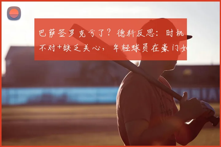 巴萨签罗克亏了？德科反思：时机不对+缺乏关心，年轻球员在豪门如何立足？