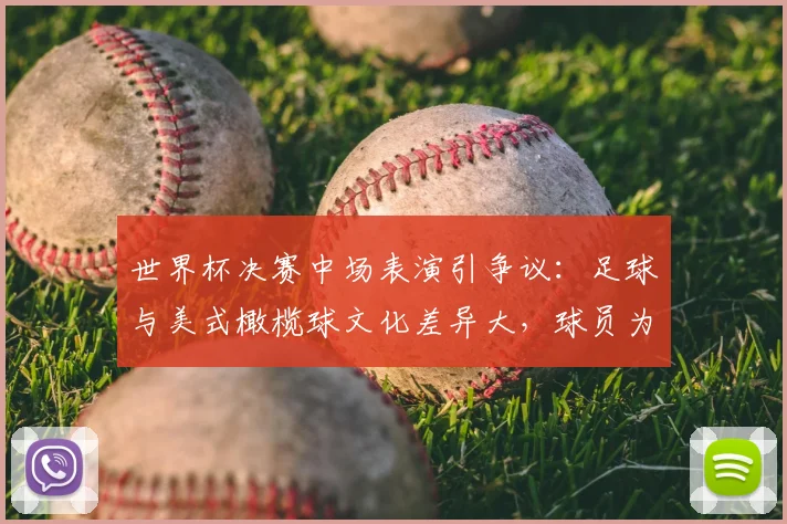 世界杯决赛中场表演引争议：足球与美式橄榄球文化差异大，球员为何难以适应2026年赛事中场秀安排？
