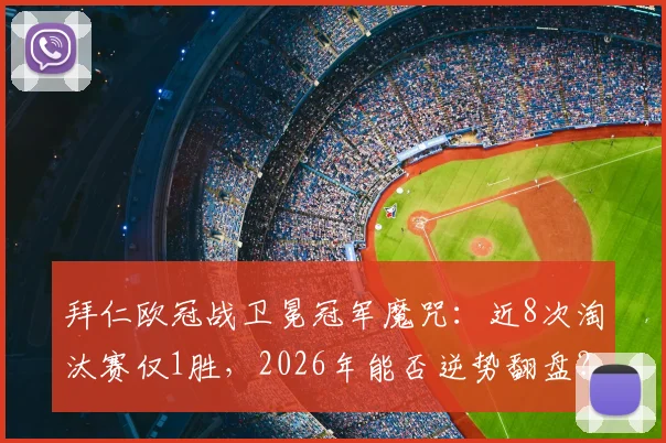 拜仁欧冠战卫冕冠军魔咒:近8次淘汰赛仅1胜,2026年能否逆势翻盘?