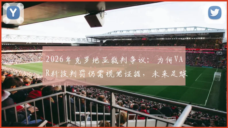 2026年克罗地亚裁判争议：为何VAR科技判罚仍需视觉证据，未来足球判罚规则如何演变？