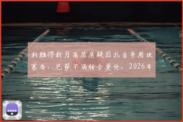 利雅得新月高层质疑因扎吉弃用坎塞洛，巴萨不满转会要价，2026年球员动态解析