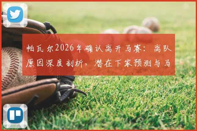 帕瓦尔2026年确认离开马赛：离队原因深度剖析，潜在下家预测与马赛后防空缺谁来填补