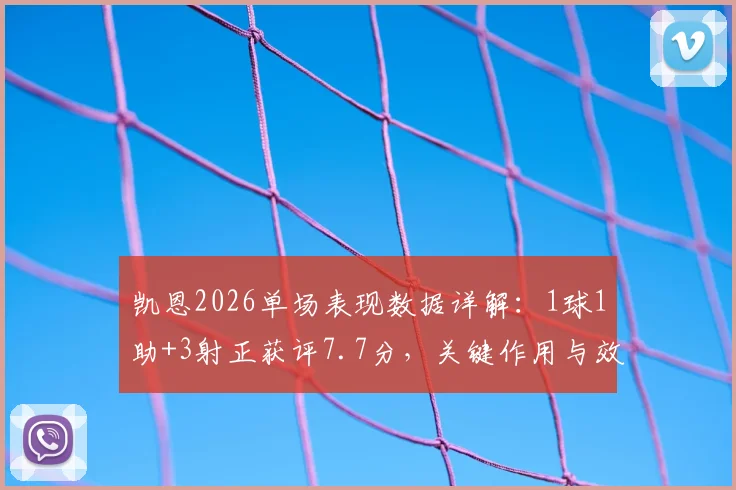 凯恩2026单场表现数据详解：1球1助+3射正获评7.7分，关键作用与效率全分析