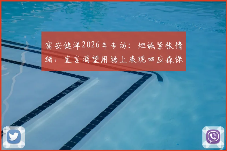 富安健洋2026年专访：坦诚紧张情绪，直言渴望用场上表现回应森保一主帅的信任