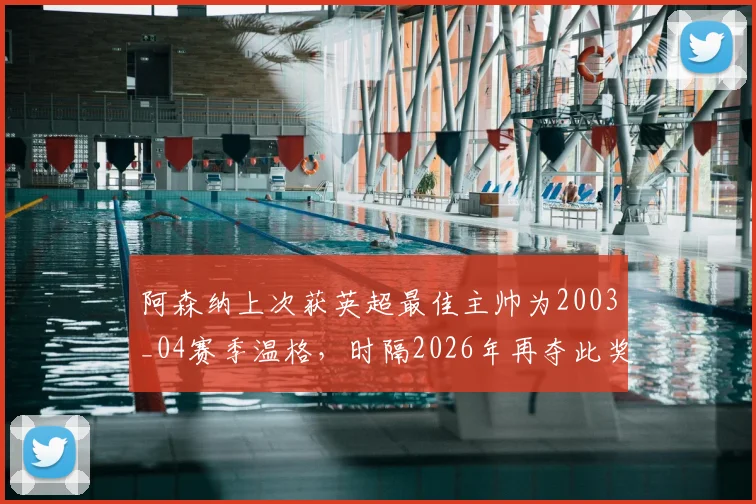 阿森纳上次获英超最佳主帅为2003_04赛季温格,时隔2026年再夺此奖,英超冠军与最佳主帅荣誉时隔多久?