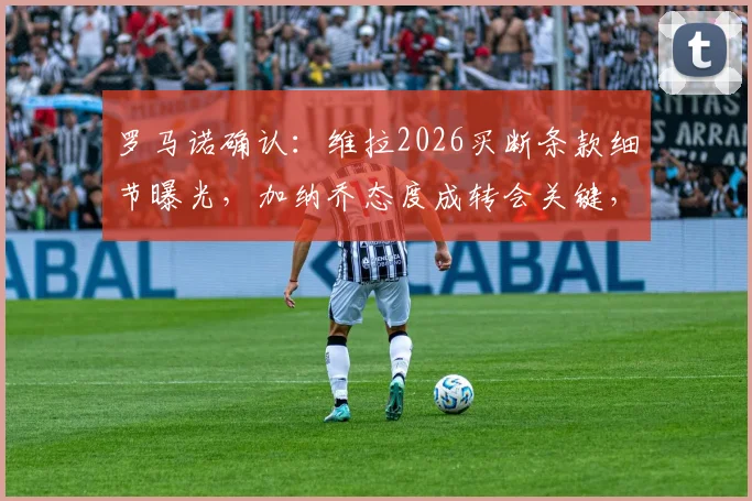 罗马诺确认：维拉2026买断条款细节曝光，加纳乔态度成转会关键，英超转会运作内幕解读