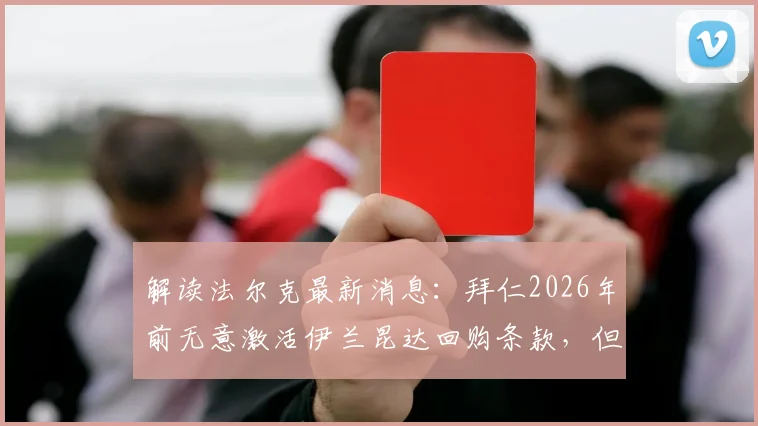 解读法尔克最新消息：拜仁2026年前无意激活伊兰昆达回购条款，但持续关注球员发展