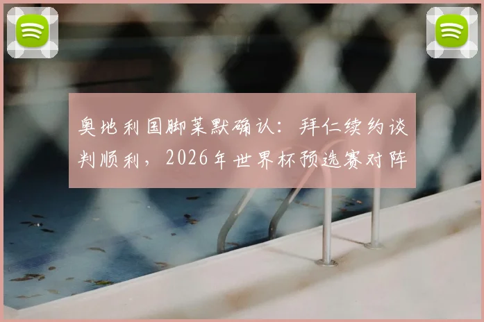 奥地利国脚莱默确认:拜仁续约谈判顺利,2026年世界杯预选赛对阵阿尔及利亚目标明确