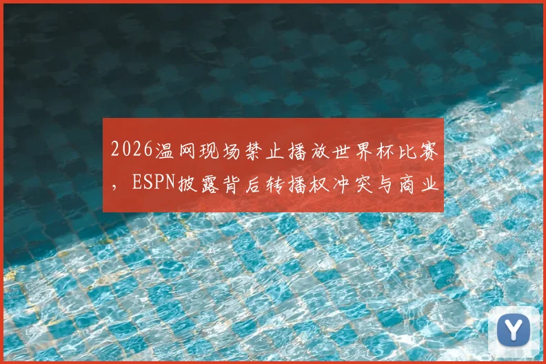 2026温网现场禁止播放世界杯比赛,ESPN披露背后转播权冲突与商业考量