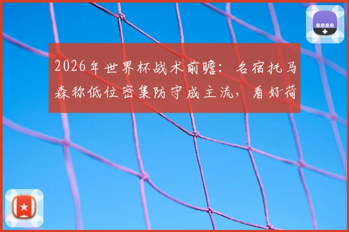 2026年世界杯战术前瞻:名宿托马森称低位密集防守成主流,看好荷兰队上演黑马奇迹