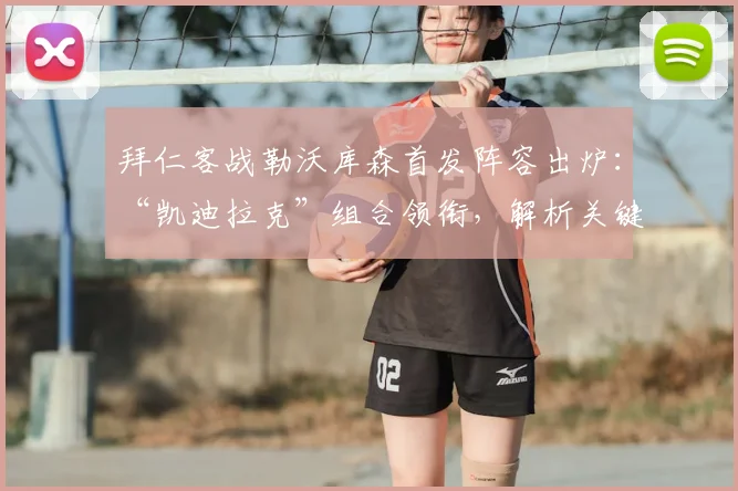 拜仁客战勒沃库森首发阵容出炉:“凯迪拉克”组合领衔,解析关键对位与战术看点